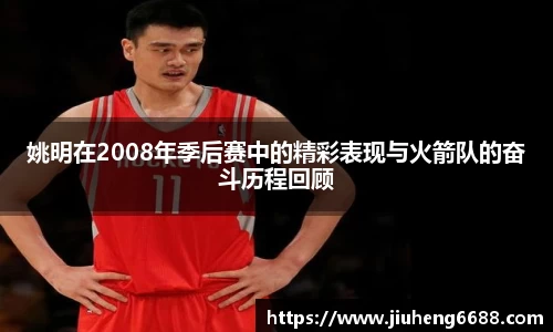 姚明在2008年季后赛中的精彩表现与火箭队的奋斗历程回顾