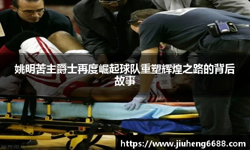 姚明苦主爵士再度崛起球队重塑辉煌之路的背后故事