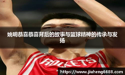姚明恭喜恭喜背后的故事与篮球精神的传承与发扬