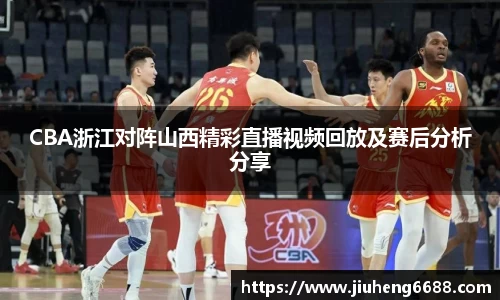 CBA浙江对阵山西精彩直播视频回放及赛后分析分享