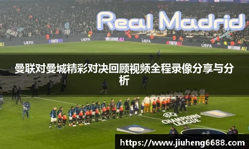 曼联对曼城精彩对决回顾视频全程录像分享与分析