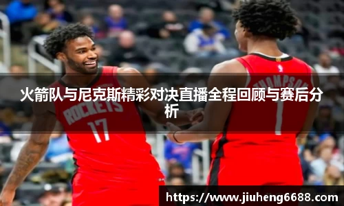 火箭队与尼克斯精彩对决直播全程回顾与赛后分析