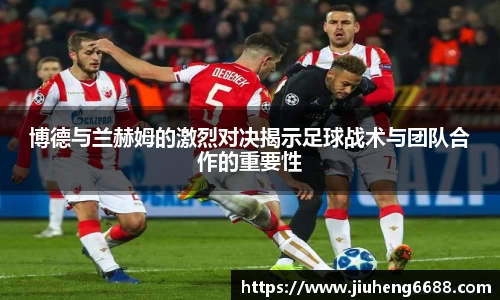 博德与兰赫姆的激烈对决揭示足球战术与团队合作的重要性
