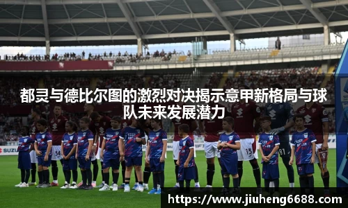 都灵与德比尔图的激烈对决揭示意甲新格局与球队未来发展潜力