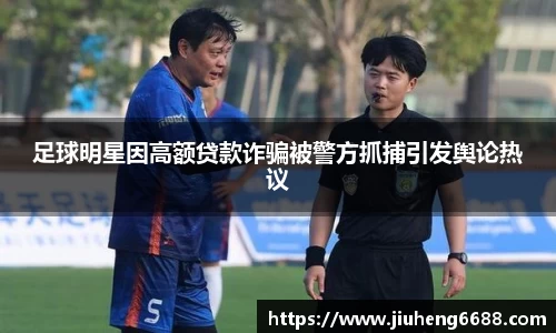 足球明星因高额贷款诈骗被警方抓捕引发舆论热议
