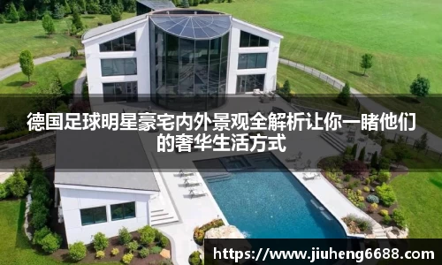 德国足球明星豪宅内外景观全解析让你一睹他们的奢华生活方式