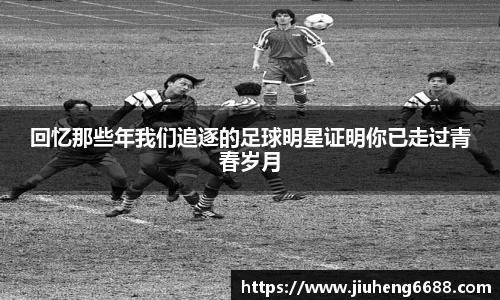 回忆那些年我们追逐的足球明星证明你已走过青春岁月